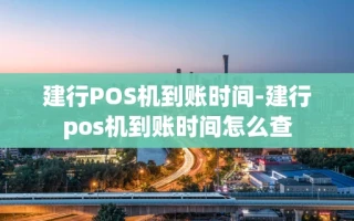 重庆建行POS机到账时间-建行pos机到账时间怎么查