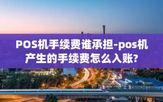 重庆POS机手续费谁承担-pos机产生的手续费怎么入账?