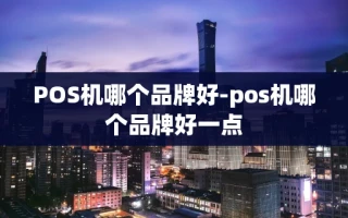 重庆POS机哪个品牌好-pos机哪个品牌好一点