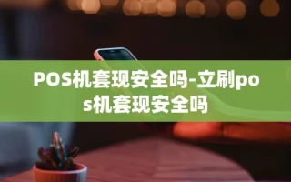 重庆POS机套现安全吗-立刷pos机套现安全吗