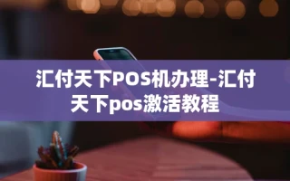 重庆汇付天下POS机办理-汇付天下pos激活教程