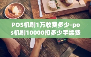 重庆POS机刷1万收费多少-pos机刷10000扣多少手续费