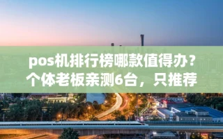 重庆pos机排行榜哪款值得办？个体老板亲测6台，只推荐这2款