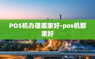 重庆POS机办理哪家好-pos机那家好