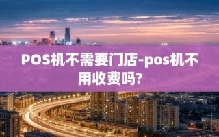 重庆POS机不需要门店-pos机不用收费吗?