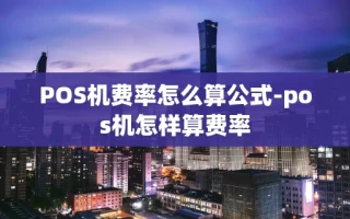 重庆POS机费率怎么算公式-pos机怎样算费率