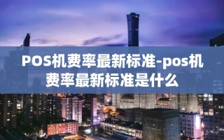 重庆POS机费率最新标准-pos机费率最新标准是什么