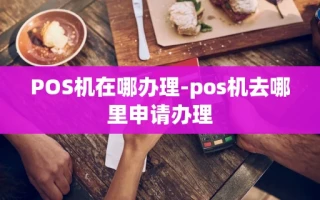 重庆POS机在哪办理-pos机去哪里申请办理