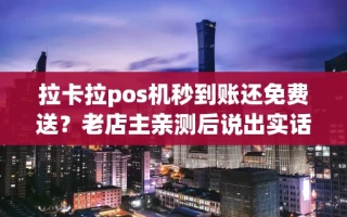 海口市拉卡拉pos机秒到账还免费送？老店主亲测后说出实话