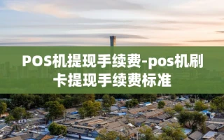 重庆POS机提现手续费-pos机刷卡提现手续费标准