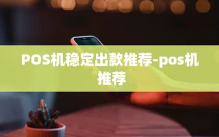 重庆POS机稳定出款推荐-pos机 推荐