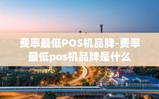 重庆费率最低POS机品牌-费率最低pos机品牌是什么
