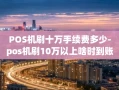 金沙县POS机刷十万手续费多少-pos机刷10万以上啥时到账