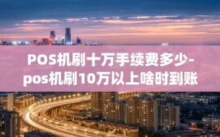 海口市POS机刷十万手续费多少-pos机刷10万以上啥时到账