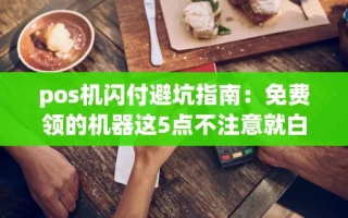 海口市pos机闪付避坑指南：免费领的机器这5点不注意就白搭