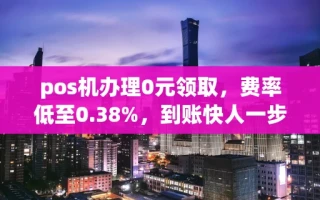 海口市pos机办理0元领取，费率低至0.38%，到账快人一步不等待