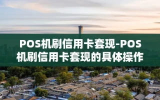 重庆POS机刷信用卡套现-POS机刷信用卡套现的具体操作和细节