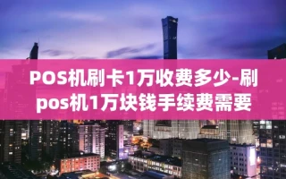 重庆POS机刷卡1万收费多少-刷pos机1万块钱手续费需要多少钱