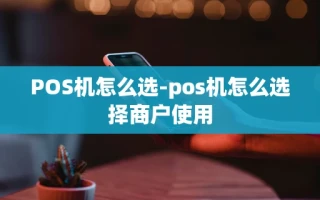 重庆POS机怎么选-pos机怎么选择商户使用