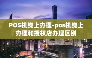 重庆POS机线上办理-pos机线上办理和授权店办理区别