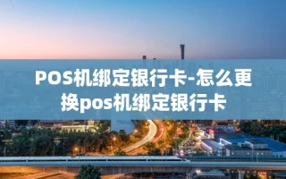 重庆POS机绑定银行卡-怎么更换pos机绑定银行卡