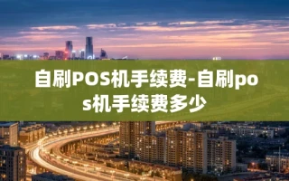 重庆自刷POS机手续费-自刷pos机手续费多少