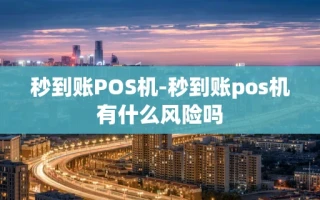 重庆秒到账POS机-秒到账pos机有什么风险吗