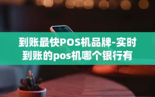 重庆到账最快POS机品牌-实时到账的pos机哪个银行有