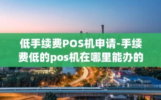 重庆低手续费POS机申请-手续费低的pos机在哪里能办的到