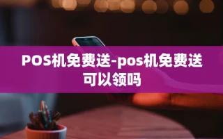 重庆POS机免费送-pos机免费送可以领吗