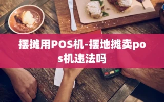 重庆摆摊用POS机-摆地摊卖pos机违法吗