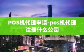 重庆POS机代理申请-pos机代理注册什么公司