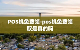 重庆POS机免费领-pos机免费领取是真的吗
