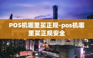 重庆POS机哪里买正规-pos机哪里买正规安全