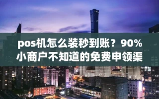 海口市pos机怎么装秒到账？90%小商户不知道的免费申领渠道和避坑要点
