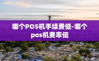重庆哪个POS机手续费低-哪个pos机费率低