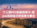 重庆个人用POS机刷信用卡-用pos机刷自己的信用卡要注意什么事项