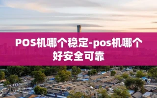 重庆POS机哪个稳定-pos机哪个好安全可靠