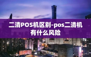 重庆二清POS机区别-pos二清机有什么风险