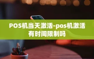 重庆POS机当天激活-pos机激活有时间限制吗