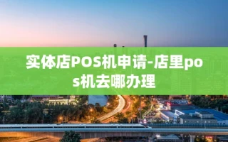 重庆实体店POS机申请-店里pos机去哪办理