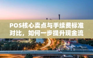 海口市POS核心卖点与手续费标准对比，如何一步提升现金流与客户体验？