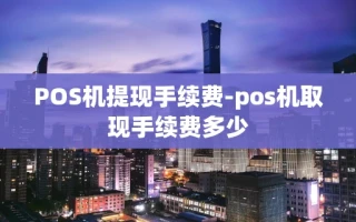 重庆POS机提现手续费-pos机取现手续费多少