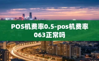 重庆POS机费率0.5-pos机费率063正常吗