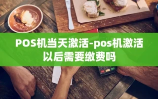 重庆POS机当天激活-pos机激活以后需要缴费吗