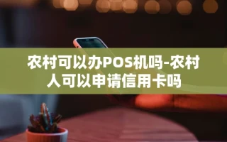 重庆农村可以办POS机吗-农村人可以申请信用卡吗
