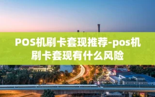 重庆POS机刷卡套现推荐-pos机刷卡套现有什么风险