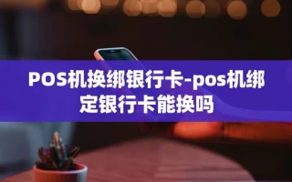 重庆POS机换绑银行卡-pos机绑定银行卡能换吗
