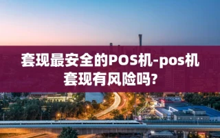 重庆套现最安全的POS机-pos机套现有风险吗?