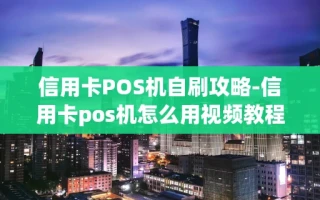 重庆信用卡POS机自刷攻略-信用卡pos机怎么用视频教程